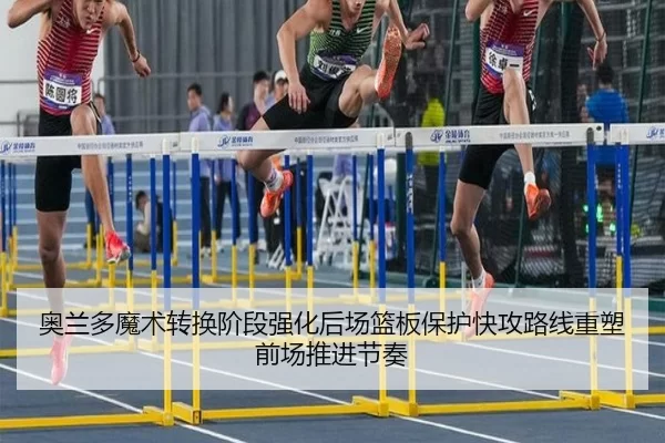 奥兰多魔术转换阶段强化后场篮板保护快攻路线重塑前场推进节奏